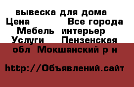 вывеска для дома › Цена ­ 3 500 - Все города Мебель, интерьер » Услуги   . Пензенская обл.,Мокшанский р-н